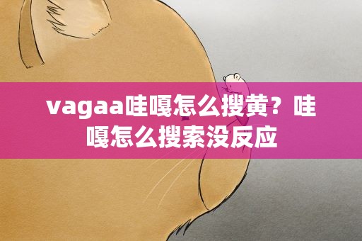 vagaa哇嘎怎么搜黄？哇嘎怎么搜索没反应