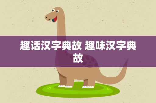 趣话汉字典故 趣味汉字典故