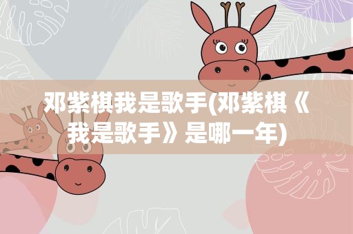 邓紫棋我是歌手(邓紫棋《我是歌手》是哪一年)