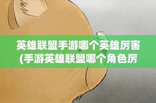 英雄联盟手游哪个英雄厉害(手游英雄联盟哪个角色厉害)