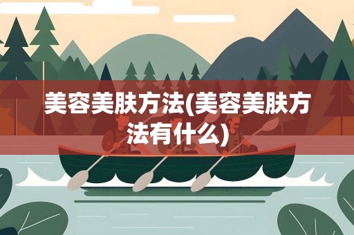 美容美肤方法(美容美肤方法有什么)