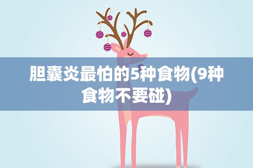 胆囊炎最怕的5种食物(9种食物不要碰)