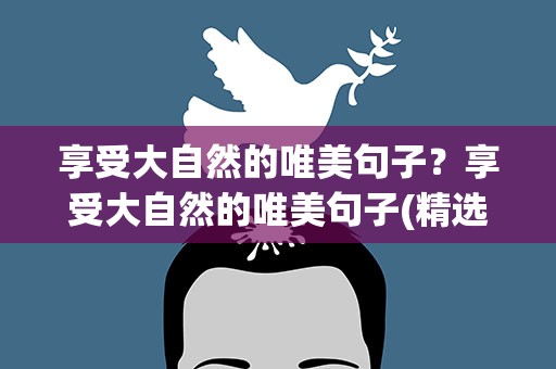 享受大自然的唯美句子？享受大自然的唯美句子(精选90句)