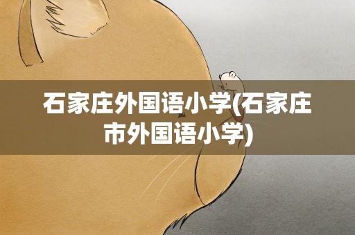 石家庄外国语小学(石家庄市外国语小学)
