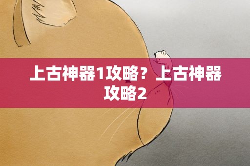 上古神器1攻略？上古神器攻略2