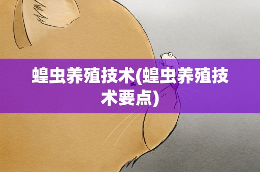 蝗虫养殖技术(蝗虫养殖技术要点)