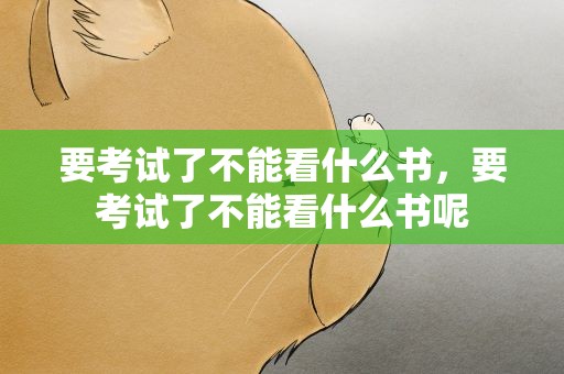 要考试了不能看什么书，要考试了不能看什么书呢