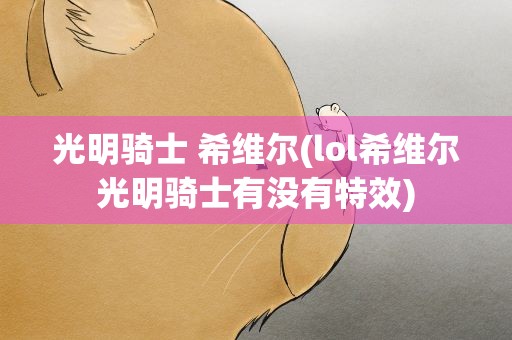 光明骑士 希维尔(lol希维尔光明骑士有没有特效)