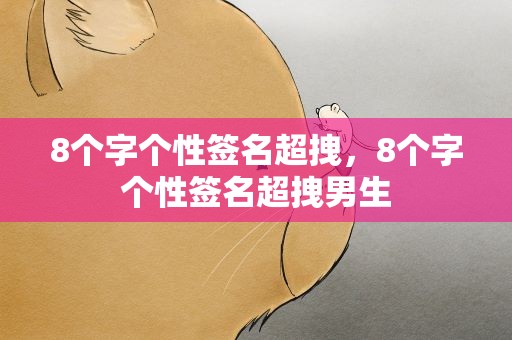 8个字个性签名超拽，8个字个性签名超拽男生