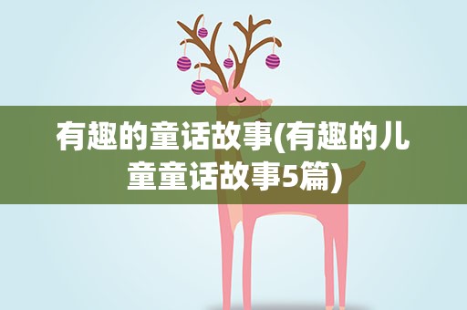 有趣的童话故事(有趣的儿童童话故事5篇)