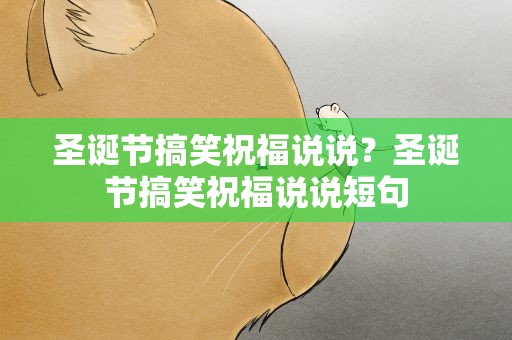 圣诞节搞笑祝福说说？圣诞节搞笑祝福说说短句