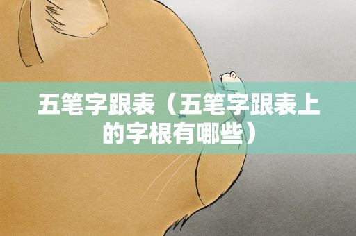 五笔字跟表（五笔字跟表上的字根有哪些）