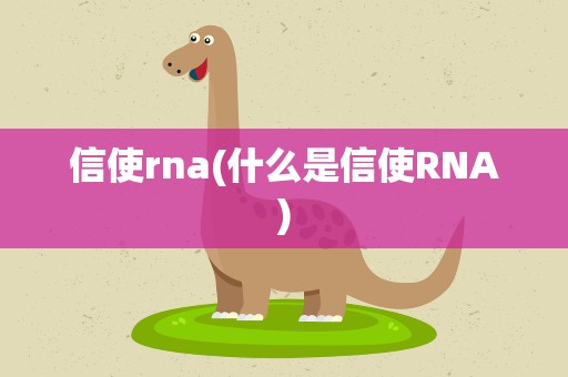 信使rna(什么是信使RNA)