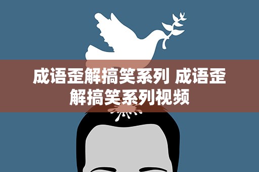 成语歪解搞笑系列 成语歪解搞笑系列视频