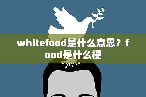 whitefood是什么意思？food是什么梗