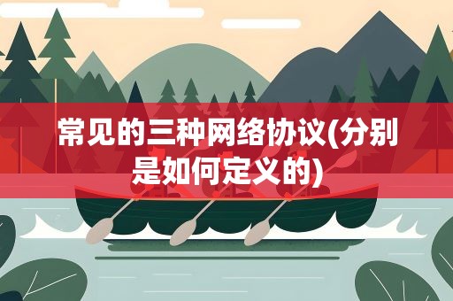 常见的三种网络协议(分别是如何定义的)