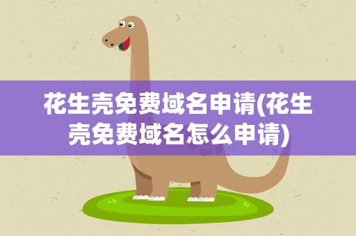 花生壳免费域名申请(花生壳免费域名怎么申请)