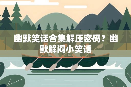 幽默笑话合集解压密码？幽默解闷小笑话