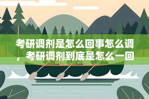 考研调剂是怎么回事怎么调，考研调剂到底是怎么一回事