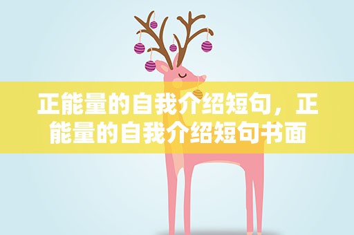 正能量的自我介绍短句，正能量的自我介绍短句书面