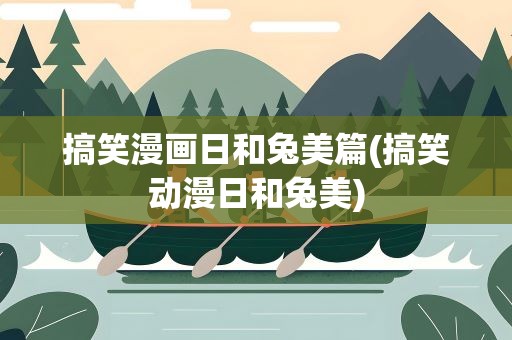 搞笑漫画日和兔美篇(搞笑动漫日和兔美)