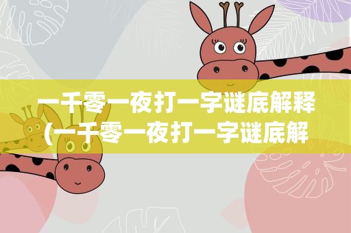 一千零一夜打一字谜底解释(一千零一夜打一字谜底解释答案)