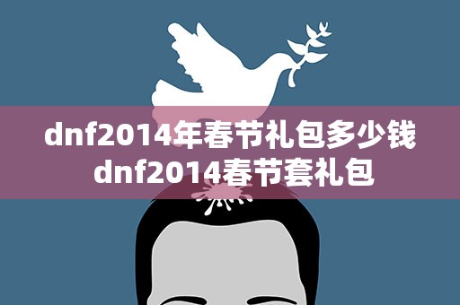 dnf2014年春节礼包多少钱 dnf2014春节套礼包