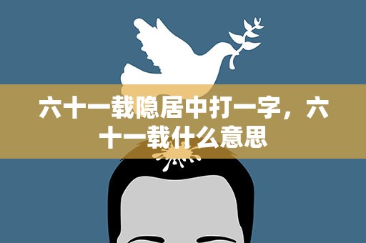 六十一载隐居中打一字，六十一载什么意思
