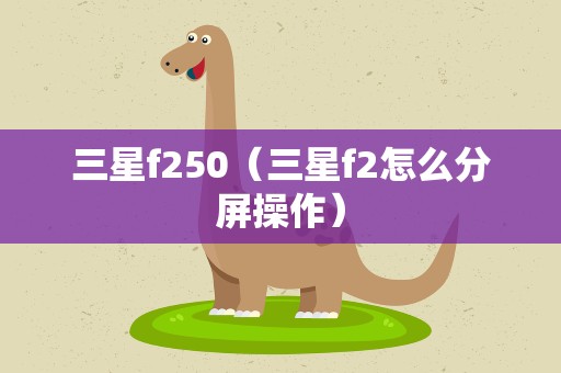 三星f250（三星f2怎么分屏操作）