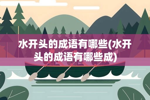 水开头的成语有哪些(水开头的成语有哪些成)