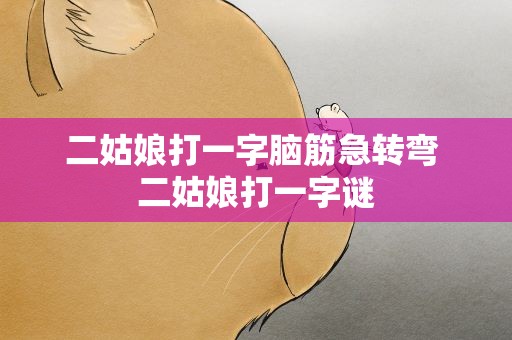 二姑娘打一字脑筋急转弯 二姑娘打一字谜