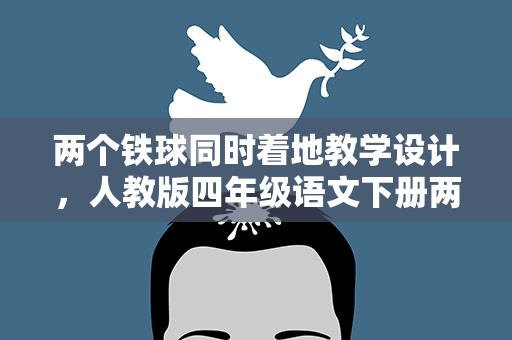 两个铁球同时着地教学设计，人教版四年级语文下册两个铁球同时着地教学设计