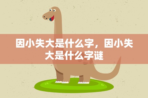 因小失大是什么字，因小失大是什么字谜
