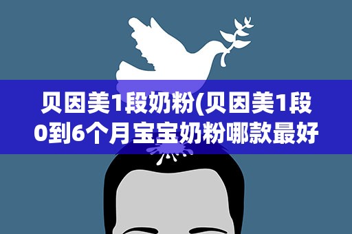 贝因美1段奶粉(贝因美1段0到6个月宝宝奶粉哪款最好)