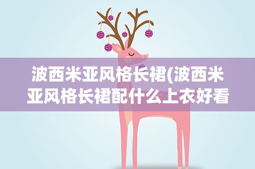 波西米亚风格长裙(波西米亚风格长裙配什么上衣好看)