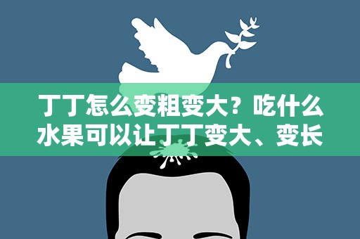 丁丁怎么变粗变大？吃什么水果可以让丁丁变大、变长、变粗、变硬。