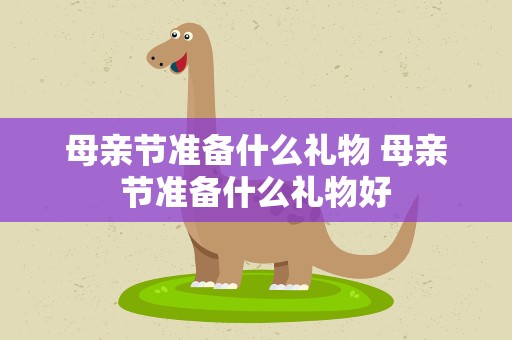 母亲节准备什么礼物 母亲节准备什么礼物好