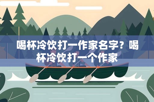 喝杯冷饮打一作家名字？喝杯冷饮打一个作家