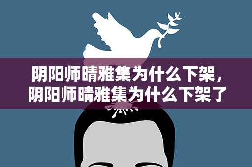 阴阳师晴雅集为什么下架，阴阳师晴雅集为什么下架了