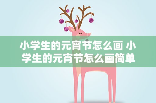 小学生的元宵节怎么画 小学生的元宵节怎么画简单