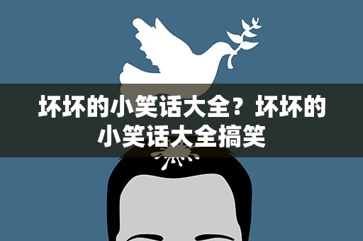 坏坏的小笑话大全？坏坏的小笑话大全搞笑