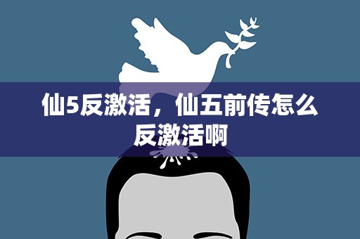 仙5反激活，仙五前传怎么反激活啊