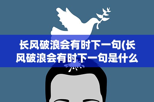 长风破浪会有时下一句(长风破浪会有时下一句是什么)