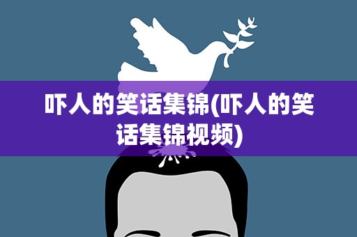 吓人的笑话集锦(吓人的笑话集锦视频)