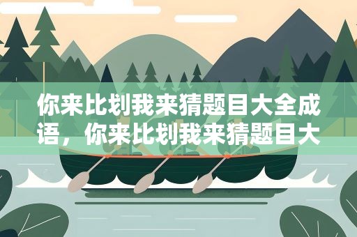 你来比划我来猜题目大全成语，你来比划我来猜题目大全成语简单