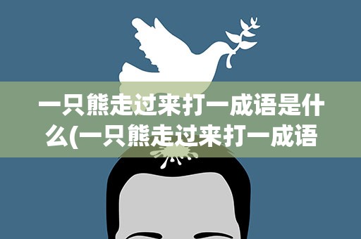 一只熊走过来打一成语是什么(一只熊走过来打一成语是什么字)