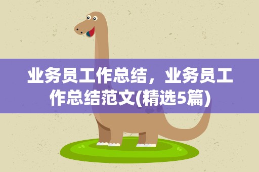 业务员工作总结，业务员工作总结范文(精选5篇)