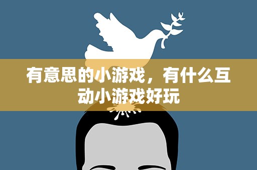 有意思的小游戏，有什么互动小游戏好玩