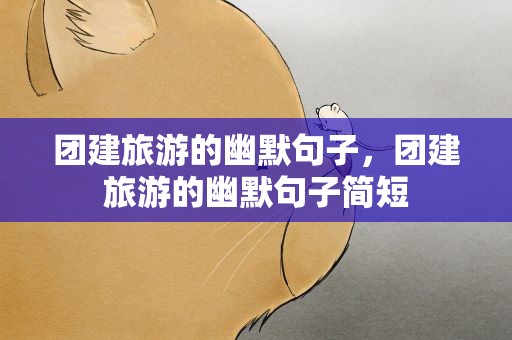 团建旅游的幽默句子，团建旅游的幽默句子简短
