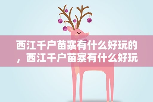 西江千户苗寨有什么好玩的，西江千户苗寨有什么好玩的地方
